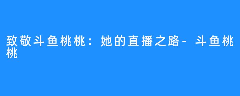 致敬斗鱼桃桃:她的直播之路-斗鱼桃桃