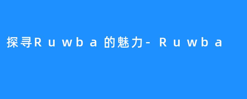 探寻Ruwba的魅力-Ruwba