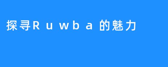 探寻Ruwba的魅力