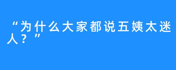 “为什么大家都说五姨太迷人？”