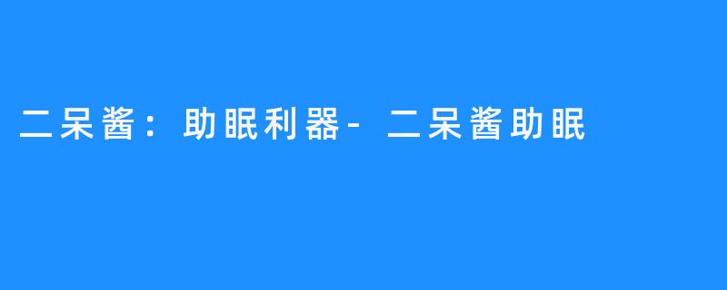 二呆酱：助眠利器-二呆酱助眠