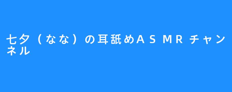 七夕（なな）の耳舐めASMRチャンネル