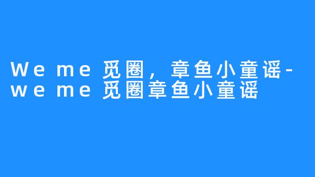 Weme觅圈，章鱼小童谣-weme觅圈章鱼小童谣