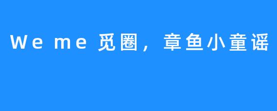 Weme觅圈，章鱼小童谣