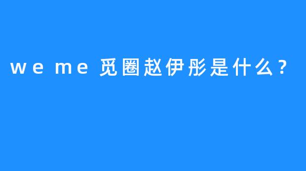 weme觅圈赵伊彤是什么？