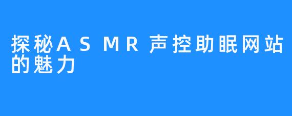 探秘ASMR声控助眠网站的魅力