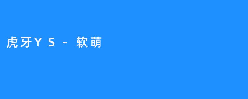 虎牙YS-软萌，打破次元壁的萌新之路