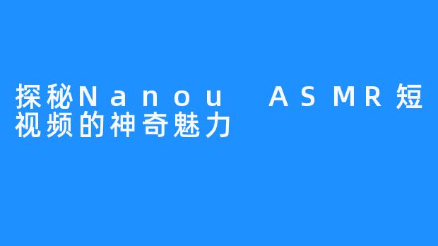 探秘Nanou ASMR短视频的神奇魅力