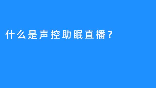 什么是声控助眠直播？