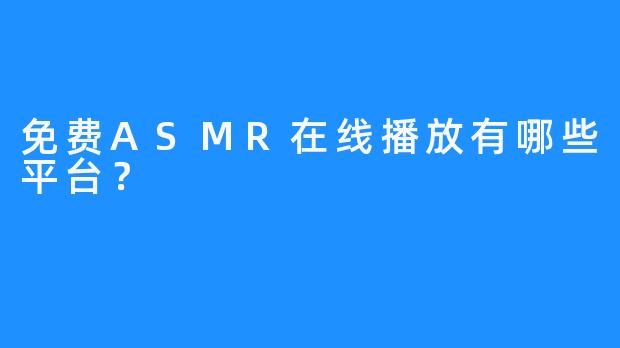 免费ASMR在线播放有哪些平台？