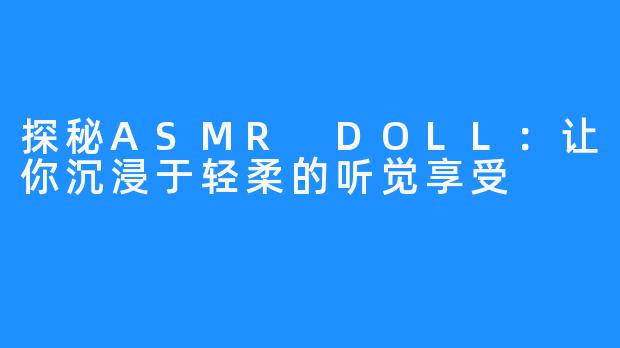 探秘ASMR DOLL:让你沉浸于轻柔的听觉享受