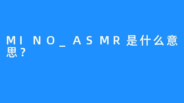 MINO_ASMR是什么意思？