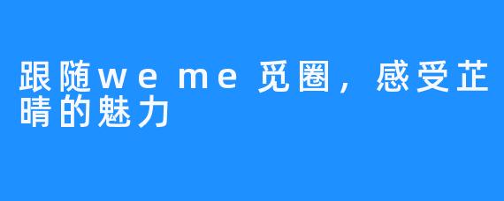 跟随weme觅圈，感受芷晴的魅力
