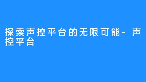 探索声控平台的无限可能-声控平台