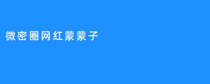 微密圈网红蒙蒙子：用真实的生活温暖粉丝的心
