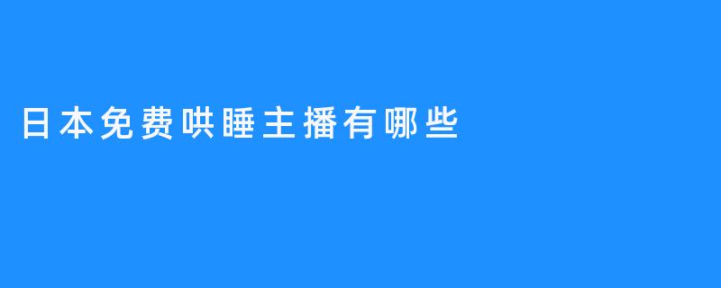 日本免费哄睡主播：一场治愈的甜蜜美梦