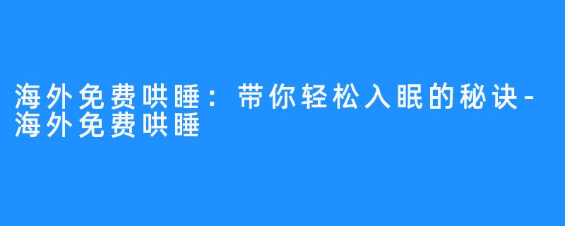 海外免费哄睡:带你轻松入眠的秘诀-海外免费哄睡