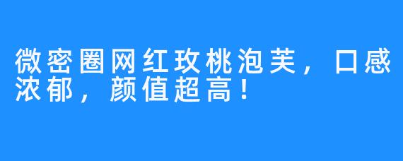 微密圈网红玫桃泡芙，口感浓郁，颜值超高！