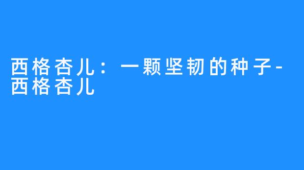 西格杏儿:一颗坚韧的种子-西格杏儿