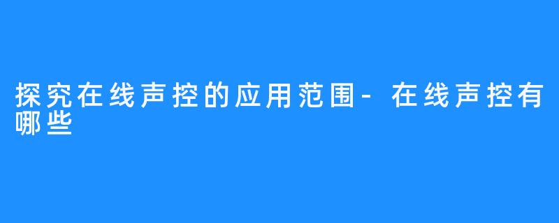 探究在线声控的应用范围-在线声控有哪些