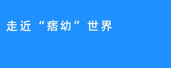 走近“痞幼”世界