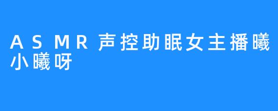 ASMR声控助眠女主播曦小曦呀