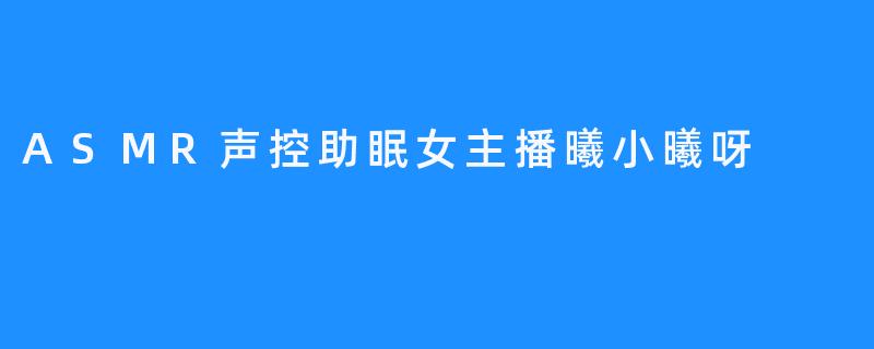 ASMR声控助眠女主播曦小曦呀