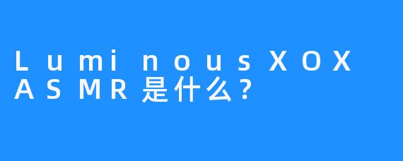 LuminousXOX ASMR是什么？