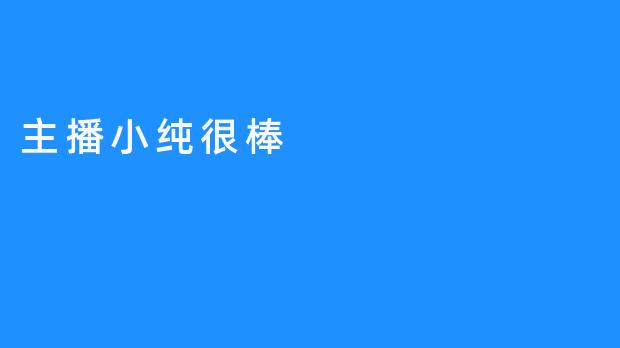 主播小纯，用心播出，观众无悔