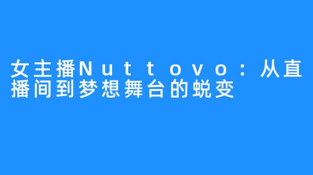 女主播Nuttovo:从直播间到梦想舞台的蜕变