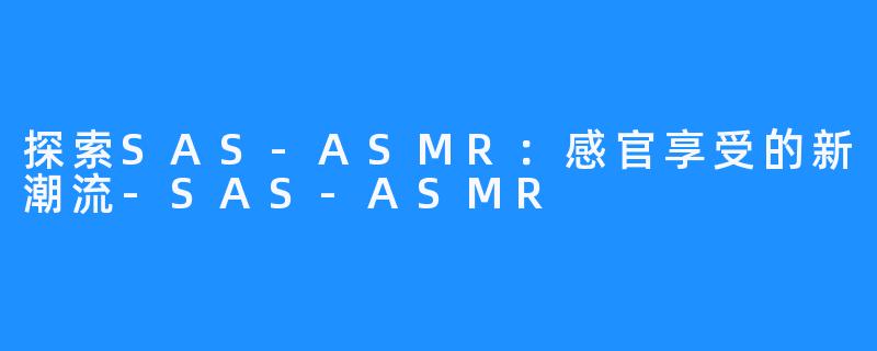 探索SAS-ASMR：感官享受的新潮流-SAS-ASMR