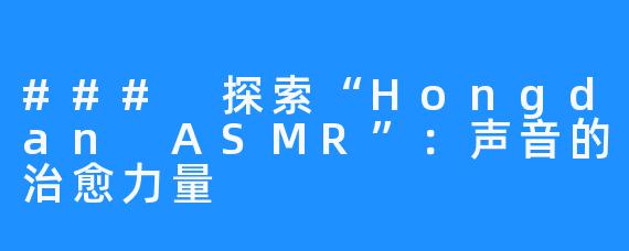 ### 探索“Hongdan ASMR”：声音的治愈力量