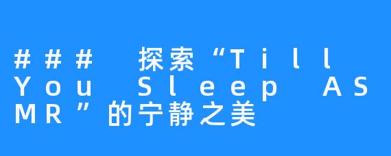 ### 探索“Till You Sleep ASMR”的宁静之美