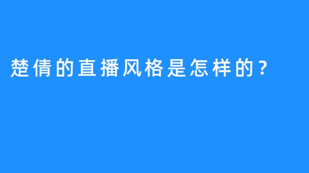 楚倩的直播风格是怎样的？