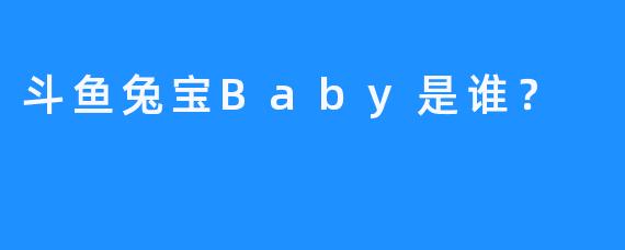 斗鱼兔宝Baby是谁？