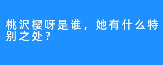 桃沢樱呀是谁，她有什么特别之处？