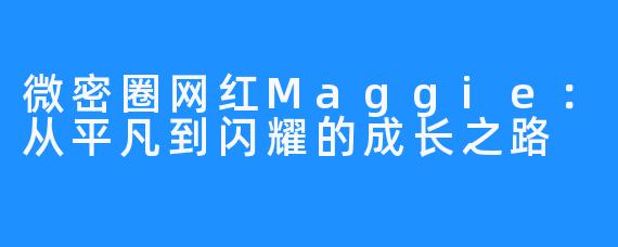 微密圈网红Maggie：从平凡到闪耀的成长之路