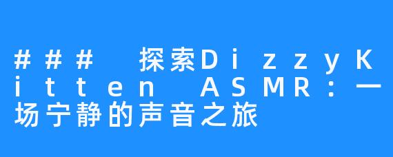 ### 探索DizzyKitten ASMR:一场宁静的声音之旅
