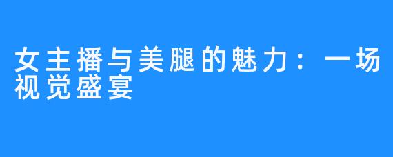 女主播与美腿的魅力:一场视觉盛宴