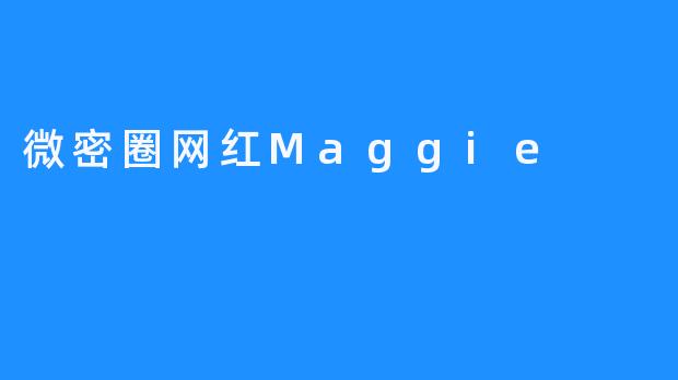 微密圈网红Maggie：从平凡到闪耀的成长之路
