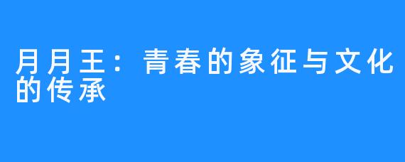 月月王:青春的象征与文化的传承