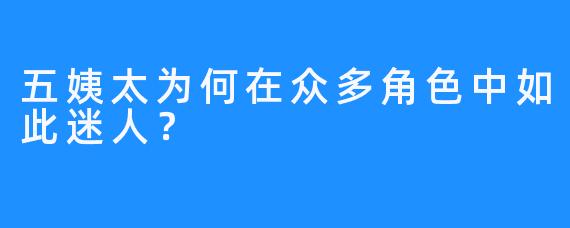 五姨太为何在众多角色中如此迷人？