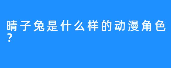 晴子兔是什么样的动漫角色？
