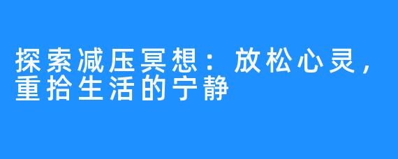 探索减压冥想：放松心灵，重拾生活的宁静