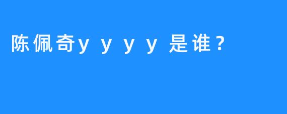 陈佩奇yyyy是谁？