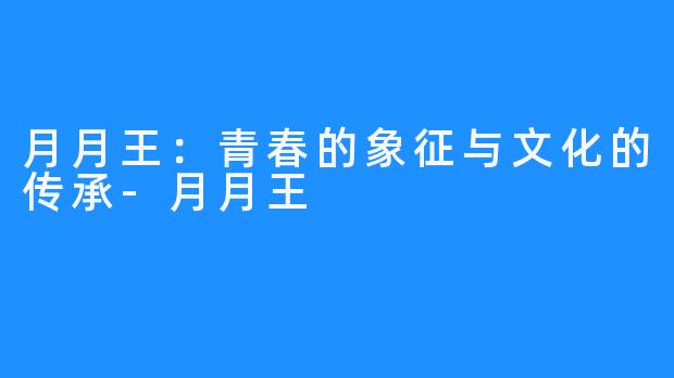 月月王:青春的象征与文化的传承-月月王