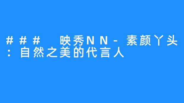 ### 映秀NN-素颜丫头：自然之美的代言人
