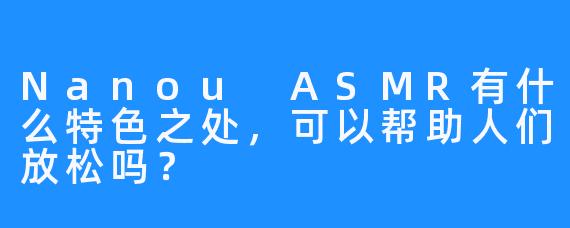 Nanou ASMR有什么特色之处，可以帮助人们放松吗？