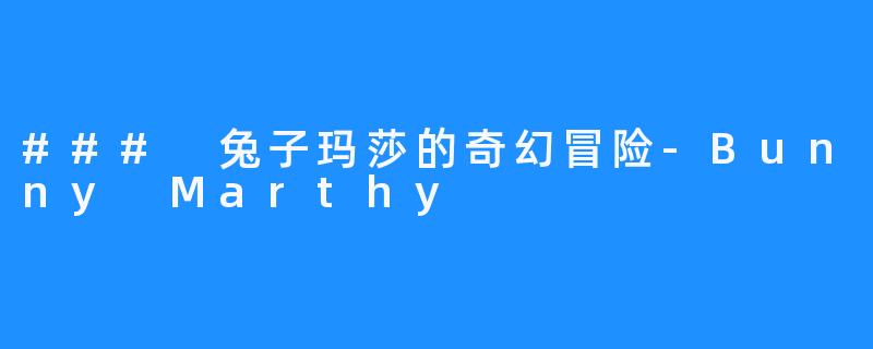 ### 兔子玛莎的奇幻冒险-Bunny Marthy