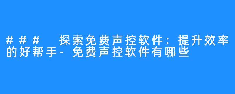 ### 探索免费声控软件:提升效率的好帮手-免费声控软件有哪些